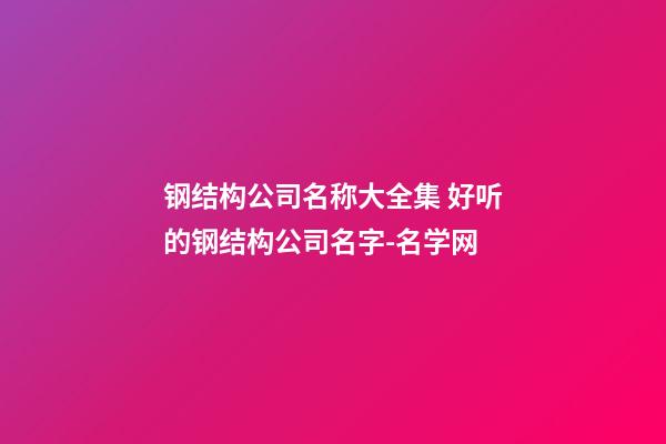 钢结构公司名称大全集 好听的钢结构公司名字-名学网-第1张-公司起名-玄机派